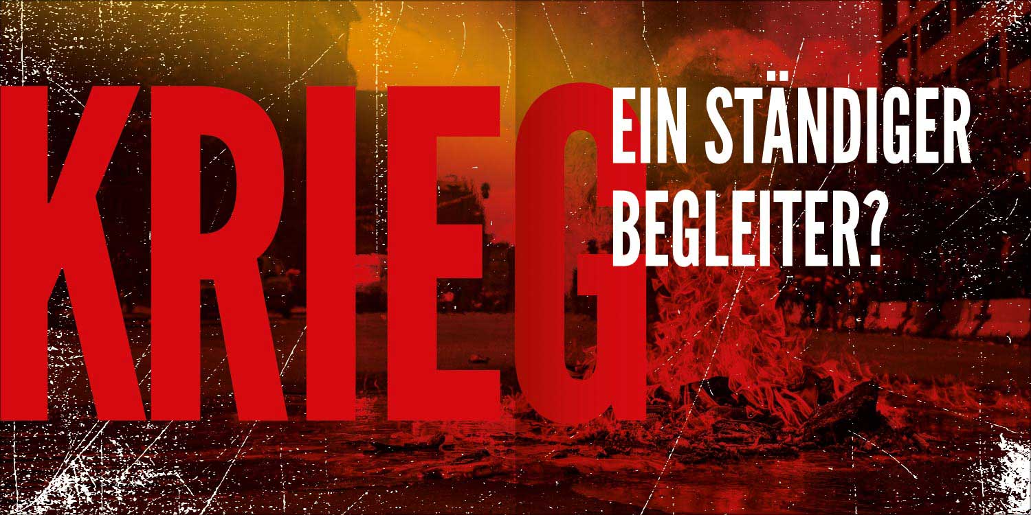 Krieg! Ein ständiger Begleiter?
